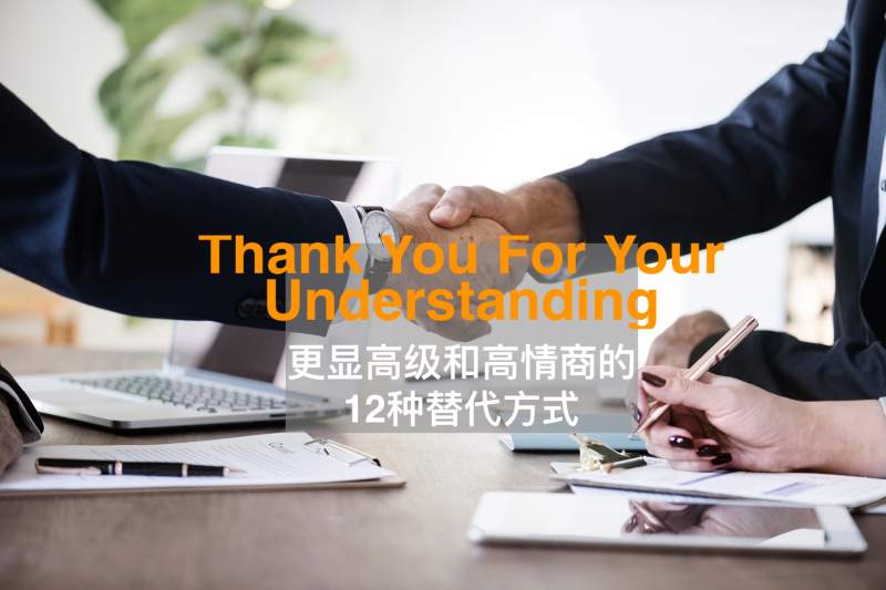 【外贸业务】12种让Thank You For Your Understanding更显高级和高情商的替代方式